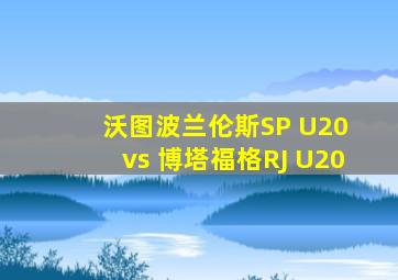 沃图波兰伦斯SP U20 vs 博塔福格RJ U20